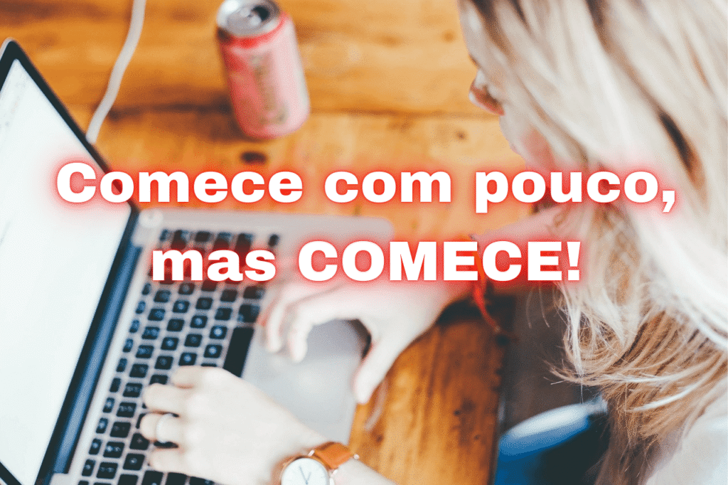 Comece com Pouco, mas COMECE!
